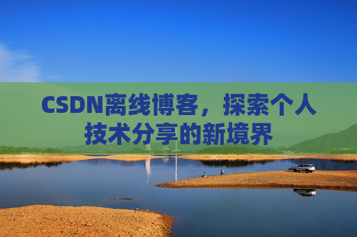 CSDN离线博客,探索个人技术分享的新境界