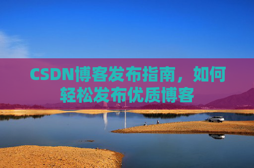 CSDN博客发布指南，如何轻松发布优质博客