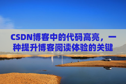 CSDN博客中的代码高亮，一种提升博客阅读体验的关键技术