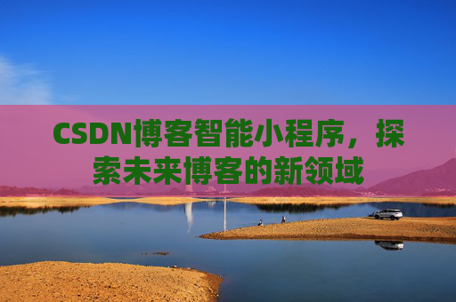 CSDN博客智能小程序，探索未来博客的新领域