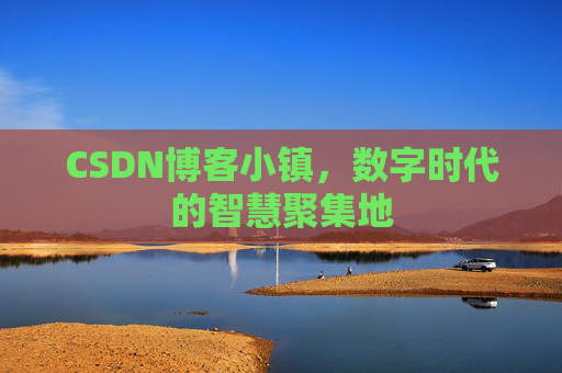 CSDN博客小镇，数字时代的智慧聚集地
