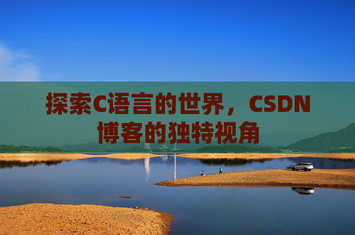 探索C语言的世界,CSDN博客的独特视角 探索C语言的世界,CSDN博客的独特视角